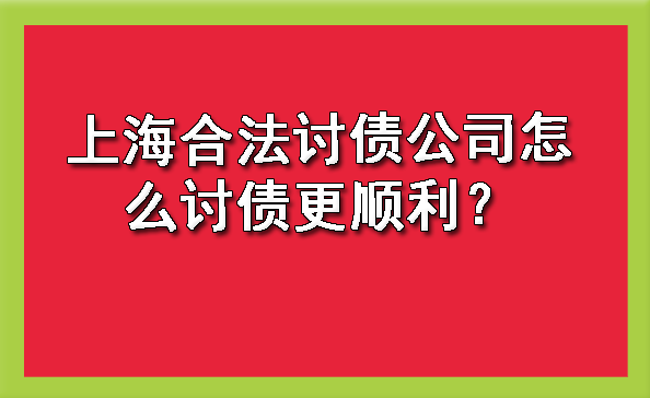 上海合法讨债公司怎么讨债更顺利?