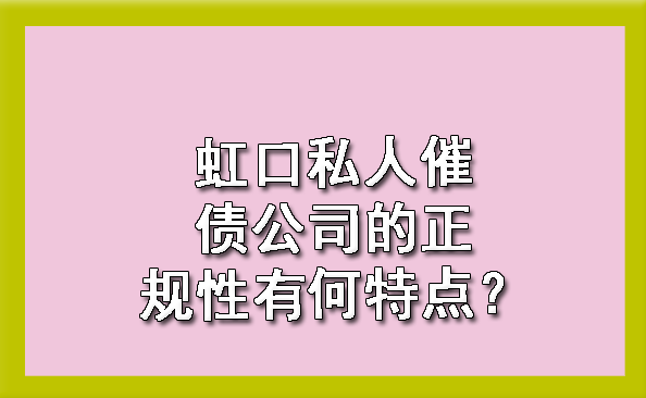 虹口私人催债公司的正规性有何特点?
