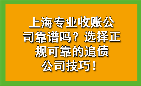 上海专业收账公司靠谱吗?选择正规可靠的追债公司技巧!