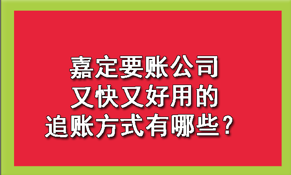 嘉定要账公司又快又好用的追账方式有哪些?