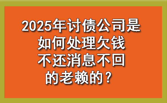 长春2025年讨债公司是如何处理欠钱不还消息不回的老赖的？