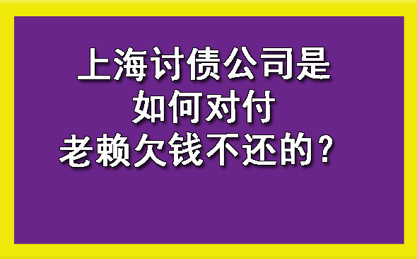 黄浦上海讨债公司是如何对付老赖欠钱不还的？