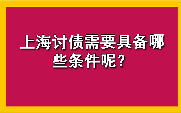 上海讨债需要具备哪些条件呢?