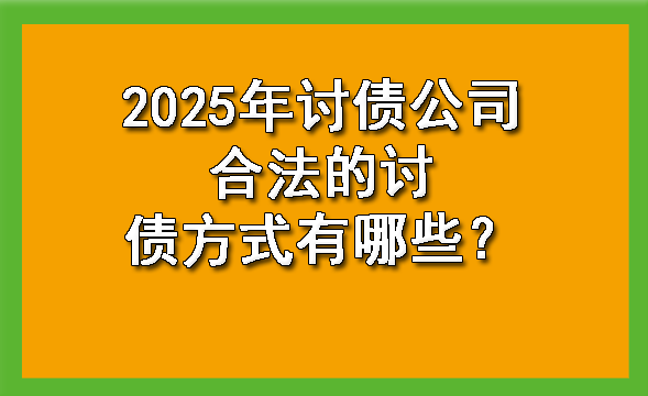 2025年讨债公司合法的讨债方式有哪些?