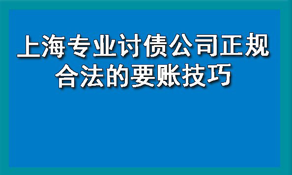 上海专业讨债公司正规合法的要账技巧