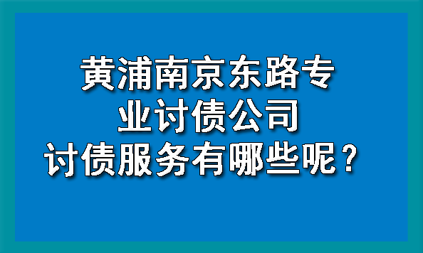黄浦南京东路专业讨债公司讨债服务有哪些呢?