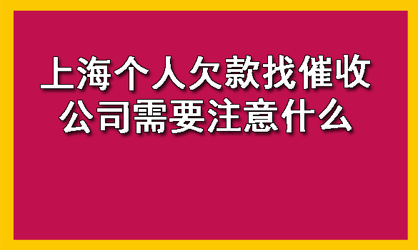 上海个人欠款找催收公司需要注意什么