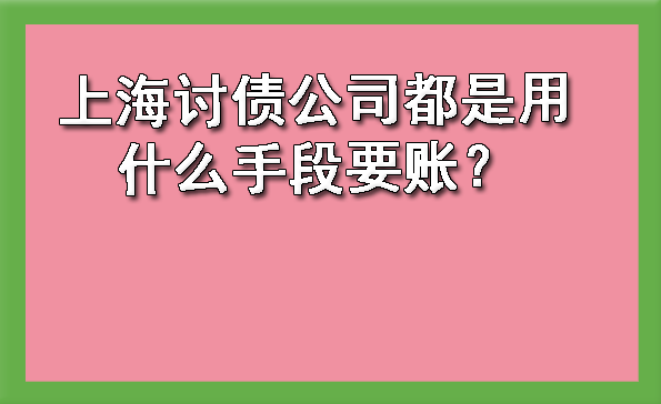 上海讨债公司都是用什么手段要账?