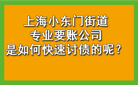 上海小东门街道专业要账公司是如何快速讨债的呢?