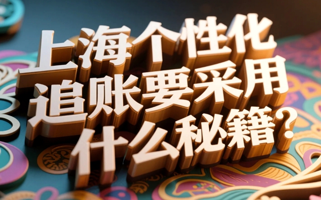 上海个性化追账要采用什么秘籍?探寻催收新思路