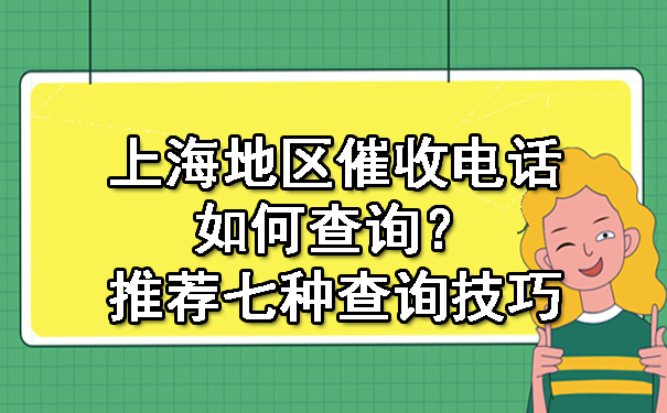 上海地区催收电话如何查询?推荐七种查询技巧