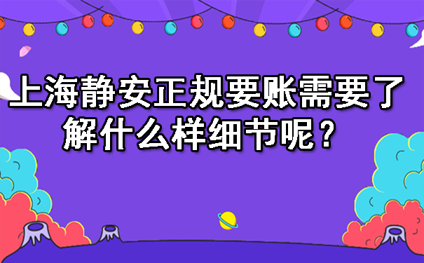 上海静安正规要账需要了解什么样细节呢?