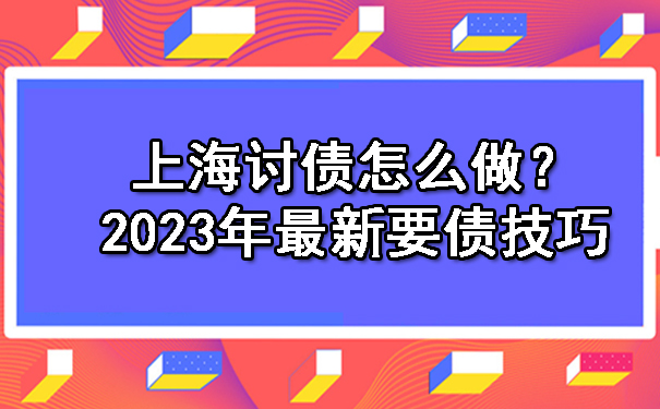 上海讨债怎么做?2023年最新要债技巧!