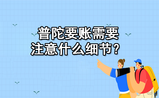 普陀要账需要注意什么细节?
