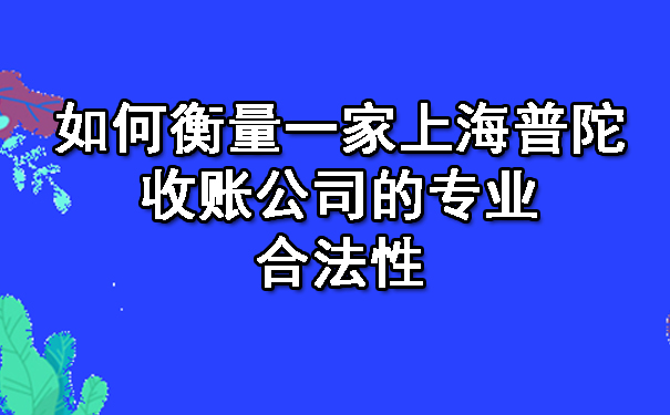 如何衡量一家上海普陀收账公司的专业合法性