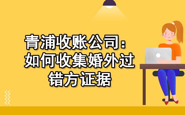 青浦收账公司:如何收集婚外过错方证据