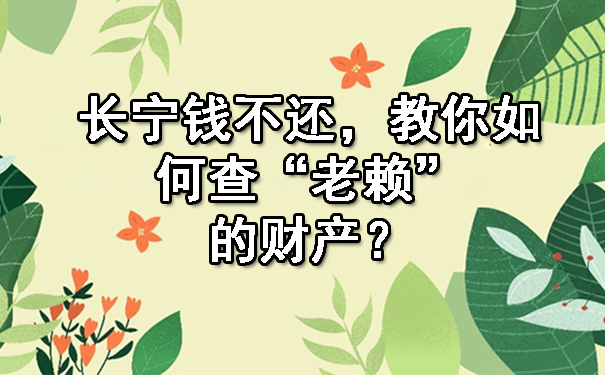 长宁钱不还,教你如何查“老赖”的财产?