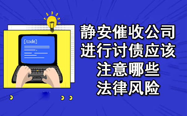 静安催收公司进行讨债应该注意哪些法律风险