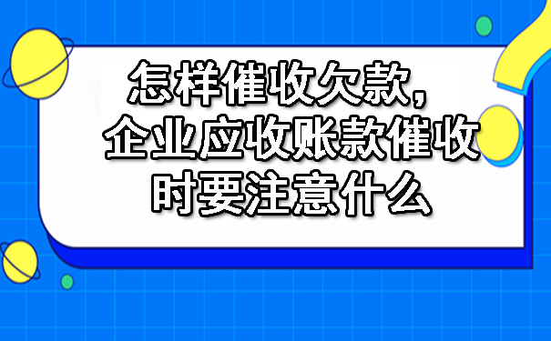 怎样催收欠款,企业应收账款催收时要注意什么