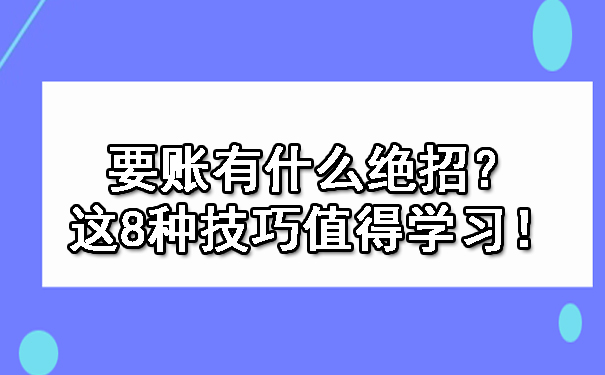 要账有什么绝招?这8种技巧值得学习!