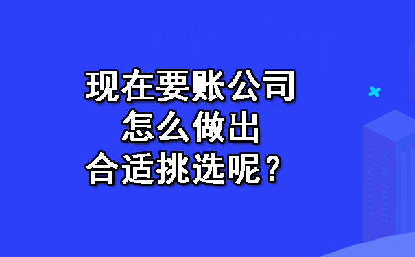 现在要账公司怎么做出合适挑选呢?