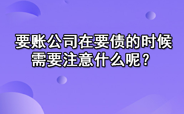 要账公司在要债的时候需要注意什么呢?