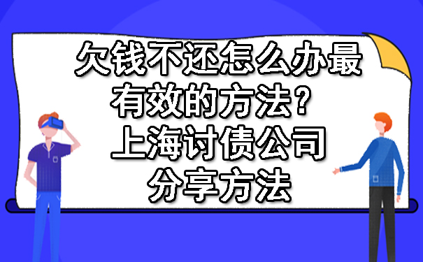 欠钱不还怎么办最有效的方法?上海讨债公司分享方法