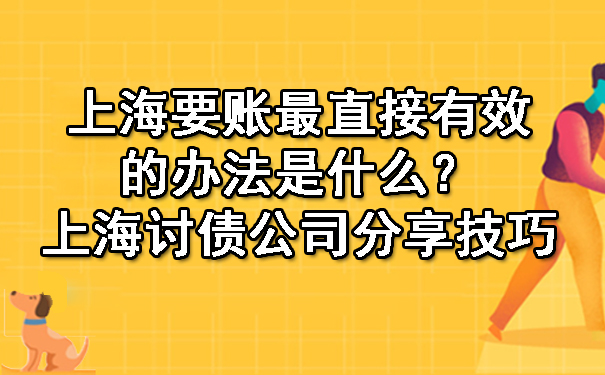 上海要账最直接有效的办法是什么?上海讨债公司分享技巧
