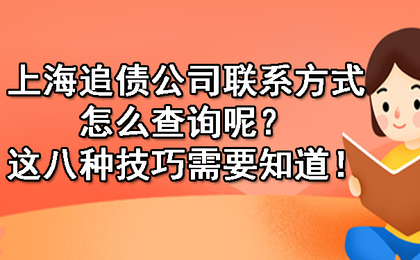 上海追债公司联系方式怎么查询呢?这八种技巧需要知道!