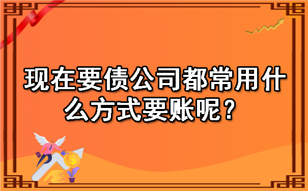 现在要债公司都常用什么方式要账呢?