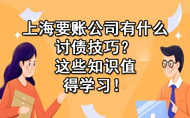 上海要账公司有什么讨债技巧?这些知识值得学习!