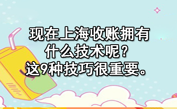 现在上海收账拥有什么技术呢?这9种技巧很重要