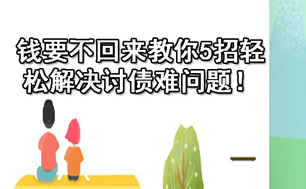 钱要不回来教你5招轻松解决讨债难问题!