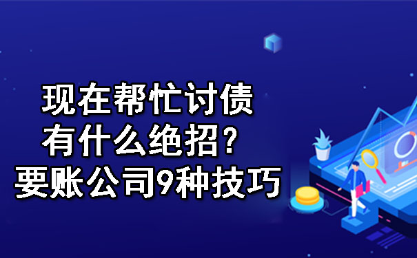 现在帮忙讨债有什么绝招?要账公司9种技巧