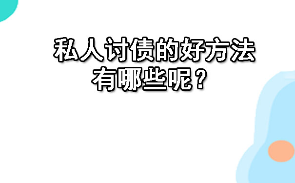 私人讨债的好方法有哪些呢?