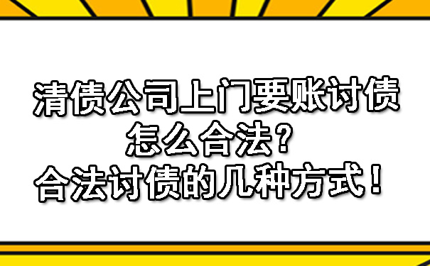 清债公司上门要账讨债怎么合法？合法讨债的几种方式！.jpg