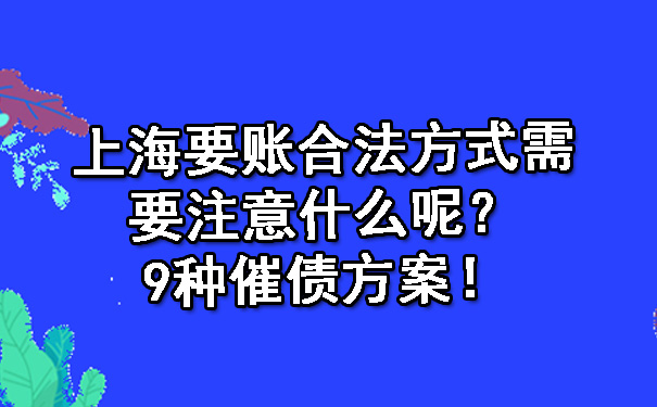 上海要账合法方式需要注意什么呢?9种催债方案!