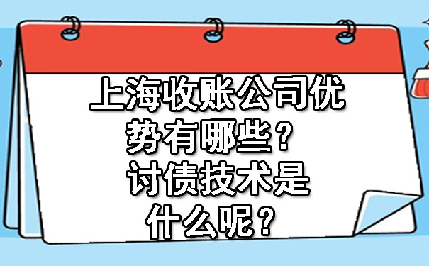 上海收账公司优势有哪些?讨债技术是什么呢?