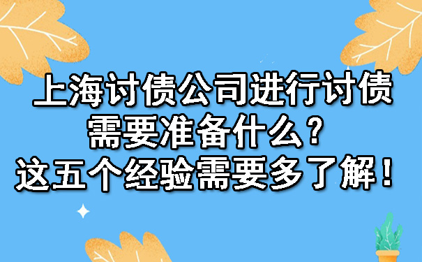 上海讨债公司进行讨债需要准备什么?这五个经验需要多了解!