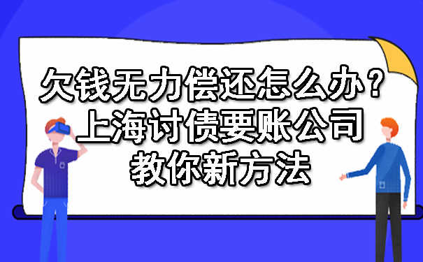 欠钱无力偿还怎么办?上海讨债要账公司教你新方法