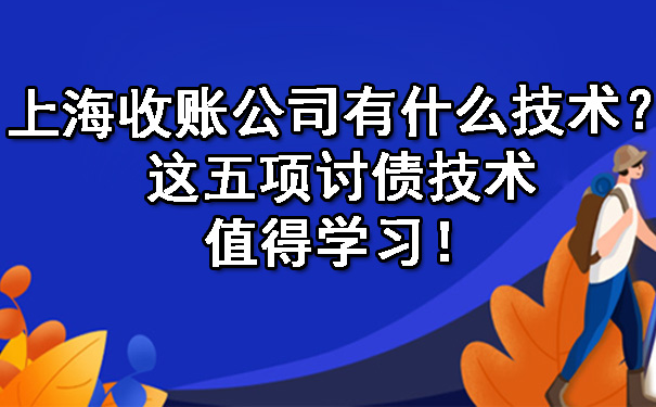 上海收账公司有什么技术?这五项讨债技术值得学习!