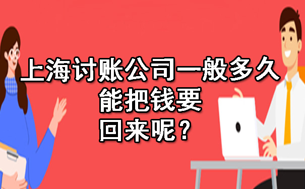 上海讨账公司一般多久能把钱要回来呢?