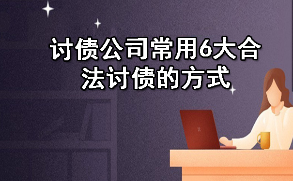 讨债公司常用6大合法讨债的方式