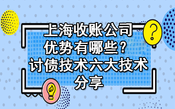上海收账公司优势有哪些?讨债技术六大技术分享