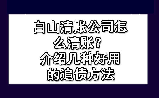 白山清账公司怎么清账?介绍几种好用的追债方法