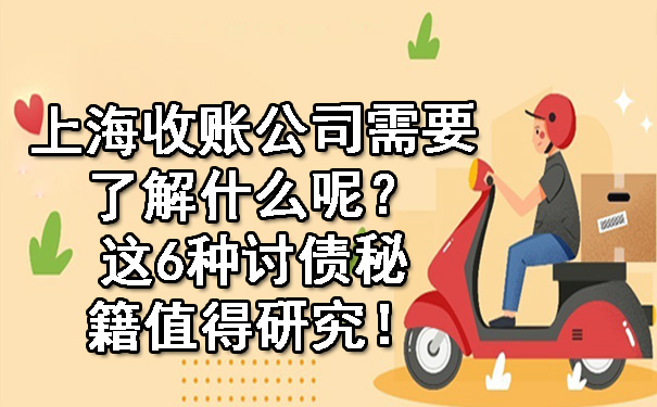 上海收账公司需要了解什么呢？这6种讨债秘籍值得研究！