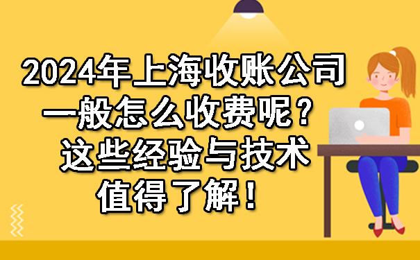 2024年上海收账公司一般怎么收费呢?这些经验与技术值得了解!