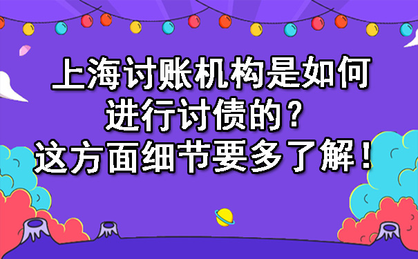 上海讨账机构是如何进行讨债的?这方面细节要多了解!