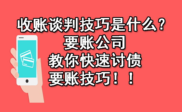 收账谈判技巧是什么?要账公司教你快速讨债要账技巧!