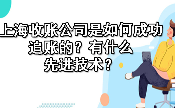 上海收账公司是如何成功追账的?有什么先进技术?